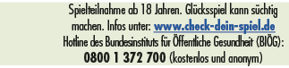 Spielteilnahme ab 18 Jahren. Gl cksspiel kann s chtig machen. Infos unter: www.check dein spiel.de ­Hotline des Bunde...