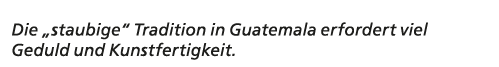 Die „staubige“ Tradition in Guatemala erfordert viel Geduld und Kunstfertigkeit.