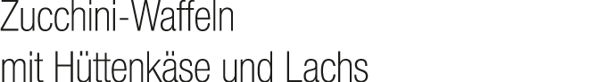 Zucchini Waffeln mit H ttenk se und Lachs