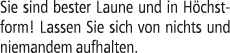 Sie sind bester Laune und in H chstform! Lassen Sie sich von nichts und niemandem aufhalten.