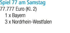 Spiel 77 am Samstag 77.777 Euro (Kl. 2) 1 x Bayern 3 x Nordrhein Westfalen