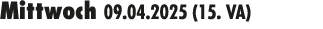Mittwoch 09.04.2025 (15. VA) 