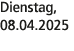 Dienstag, 08.04.2025