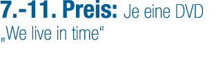 7. 11. Preis: Je eine DVD „We live in time“
