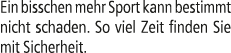 Ein bisschen mehr Sport kann bestimmt nicht schaden. So viel Zeit finden Sie mit Sicherheit.