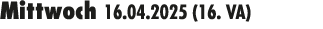 Mittwoch 16.04.2025 (16. VA) 