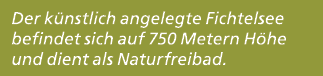 Der k nstlich angelegte Fichtelsee befindet sich auf 750 Metern H he und dient als Naturfreibad.