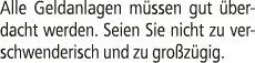 Alle Geldanlagen m ssen gut berdacht werden. Seien Sie nicht zu verschwenderisch und zu gro z gig.