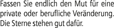 Fassen Sie endlich den Mut f r eine private oder berufliche Ver nderung. Die Sterne stehen gut daf r.
