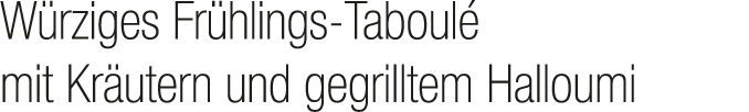 W rziges Fr hlings Taboul mit Kr utern und gegrilltem Halloumi