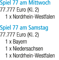 Spiel 77 am Mittwoch 77.777 Euro (Kl. 2) 1 x Nordrhein Westfalen Spiel 77 am Samstag 77.777 Euro (Kl. 2) 1 x Bayern 1...