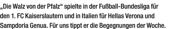 „Die Walz von der Pfalz“ spielte in der Fu ball ­Bundesliga­ f r den 1. FC Kaiserslautern und in Italien f r Hellas V...