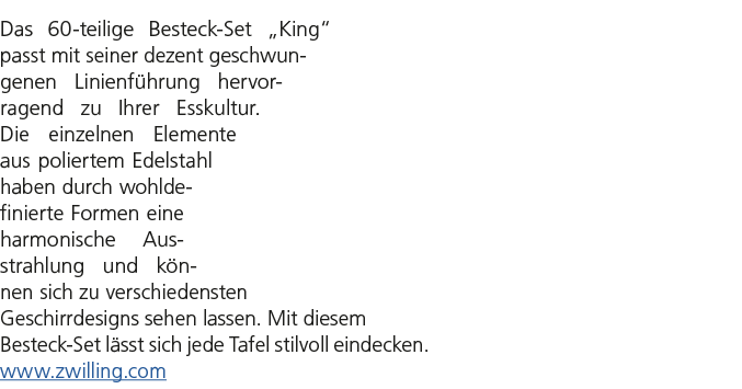 Das 60 teilige Besteck Set „King“ passt mit seiner dezent geschwungenen Linienf hrung hervorragend zu Ihrer Esskultur...