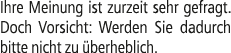 Ihre Meinung ist zurzeit sehr gefragt. Doch Vorsicht: Werden Sie dadurch bitte nicht zu berheblich.