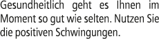 Gesundheitlich geht es Ihnen im Moment so gut wie selten. Nutzen Sie die positiven Schwingungen.