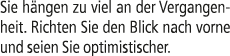 Sie h ngen zu viel an der Vergangenheit. Richten Sie den Blick nach vorne und seien Sie optimistischer.