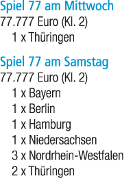 Spiel 77 am Mittwoch 77.777 Euro (Kl. 2) 1 x Th ringen Spiel 77 am Samstag 77.777 Euro (Kl. 2) 1 x Bayern 1 x Berlin ...