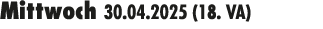 Mittwoch 30.04.2025 (18. VA) 