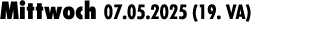 Mittwoch 07.05.2025 (19. VA) 