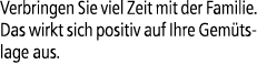 Verbringen Sie viel Zeit mit der Familie. Das wirkt sich positiv auf Ihre Gem tslage aus.