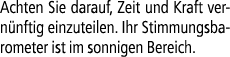 Achten Sie darauf, Zeit und Kraft vern nftig einzuteilen. Ihr Stimmungsbarometer ist im sonnigen Bereich.