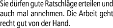 Sie d rfen gute Ratschl ge erteilen und auch mal annehmen. Die Arbeit geht recht gut von der Hand.