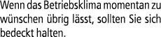 Wenn das Betriebsklima momentan zu w nschen brig l sst, sollten Sie sich bedeckt halten.