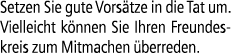 Setzen Sie gute Vors tze in die Tat um. Vielleicht k nnen Sie Ihren Freundeskreis zum Mitmachen berreden.