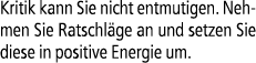 Kritik kann Sie nicht entmutigen. Nehmen Sie Ratschl ge an und setzen Sie diese in positive Energie um.