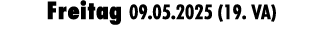 Freitag 09.05.2025 (19. VA)