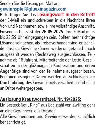 Senden Sie die L sung per Mail an: gewinnspiel@­gluexmagazin.com. Bitte tragen Sie das L sungswort in den Betreff der...