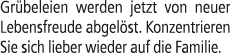 Gr beleien werden jetzt von neuer Lebensfreude abgel st. Konzentrieren Sie sich lieber wieder auf die Familie.