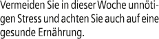 Vermeiden Sie in dieser Woche unn tigen Stress und achten Sie auch auf eine gesunde Ern hrung.