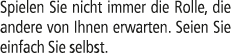 Spielen Sie nicht immer die Rolle, die andere von Ihnen erwarten. Seien Sie einfach Sie selbst.