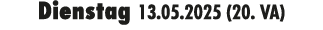 Dienstag 13.05.2025 (20. VA)