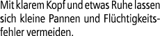 Mit klarem Kopf und etwas Ruhe lassen sich kleine Pannen und Fl chtigkeitsfehler vermeiden.