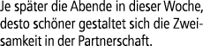 Je sp ter die Abende in dieser Woche, desto sch ner gestaltet sich die Zweisamkeit in der Partnerschaft. 