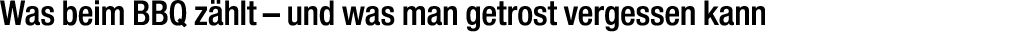 Was beim BBQ z hlt – und was man getrost vergessen kann