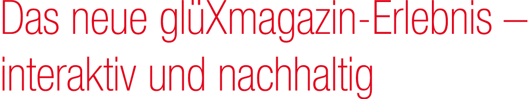 Das neue gl Xmagazin Erlebnis – interaktiv und nachhaltig