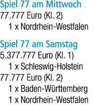 Spiel 77 am Mittwoch 77.777 Euro (Kl. 2) 1 x Nordrhein Westfalen Spiel 77 am Samstag 5.377.777 Euro (Kl. 1) 1 x Schle...