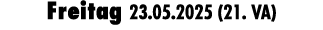 Freitag 23.05.2025 (21. VA)