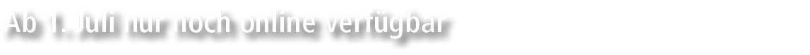 Ab 1. Juli nur noch online verf gbar