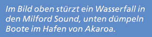 Im Bild oben st rzt ein Wasserfall in den Milford Sound, unten d mpeln Boote im Hafen von Akaroa. 