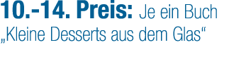 10. 14. Preis: Je ein Buch „Kleine Desserts aus dem Glas“