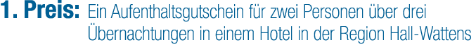 1. Preis: Ein Aufenthaltsgutschein f r zwei Personen ber drei  bernachtungen in einem Hotel in der Region Hall Wattens