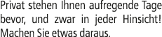 Privat stehen Ihnen aufregende Tage bevor, und zwar in jeder Hinsicht! Machen Sie etwas daraus.