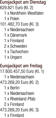 Eurojackpot am Dienstag 629.821 Euro (Kl. 2) 1 x Nordrhein Westfalen 1 x Polen 101.482,70 Euro (Kl. 3) 1 x Niedersach...
