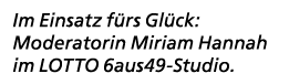Im Einsatz f rs Gl ck: Moderatorin Miriam Hannah im LOTTO 6aus49 Studio. 