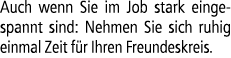 Auch wenn Sie im Job stark eingespannt sind: Nehmen Sie sich ruhig einmal Zeit f r Ihren Freundeskreis.