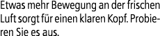 Etwas mehr Bewegung an der frischen Luft sorgt f r einen klaren Kopf. Probieren Sie es aus.